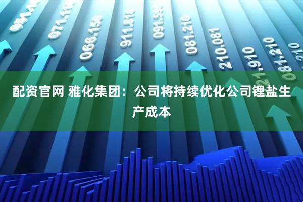 配资官网 雅化集团：公司将持续优化公司锂盐生产成本