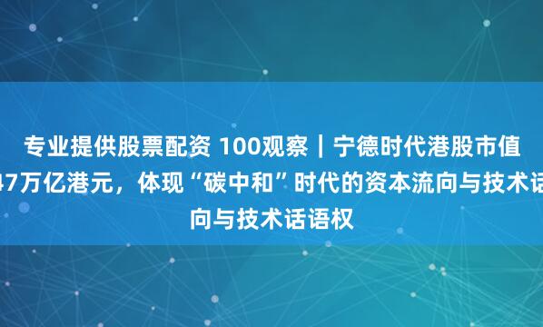 专业提供股票配资 100观察｜宁德时代港股市值达1.47万亿港元，体现“碳中和”时代的资本流向与技术话语权