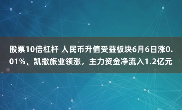股票10倍杠杆 人民币升值受益板块6月6日涨0.01%，凯撒旅业领涨，主力资金净流入1.2亿元