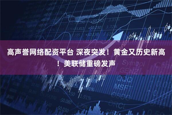 高声誉网络配资平台 深夜突发！黄金又历史新高！美联储重磅发声